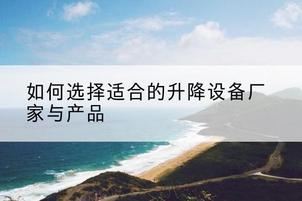 伊州电动升降平台厂家-如何选择适合的升降设备厂家与产品