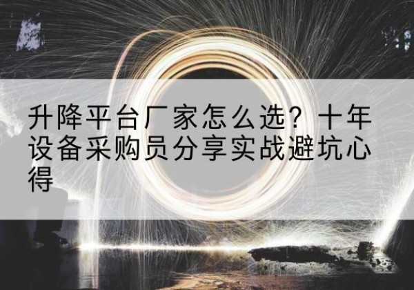 伊州升降平台厂家-怎么选？十年设备采购员分享实战避坑心得