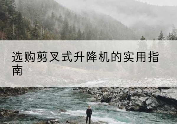 伊州剪叉式升降机怎么选-选购剪叉式升降机的实用指南