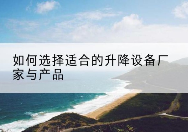 伊州电动升降平台厂家-如何选择适合的升降设备厂家与产品